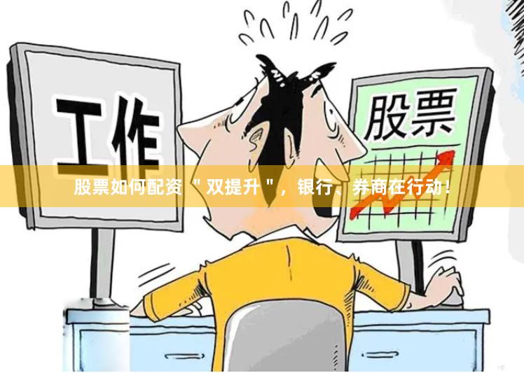 股票如何配资 ＂双提升＂，银行、券商在行动！