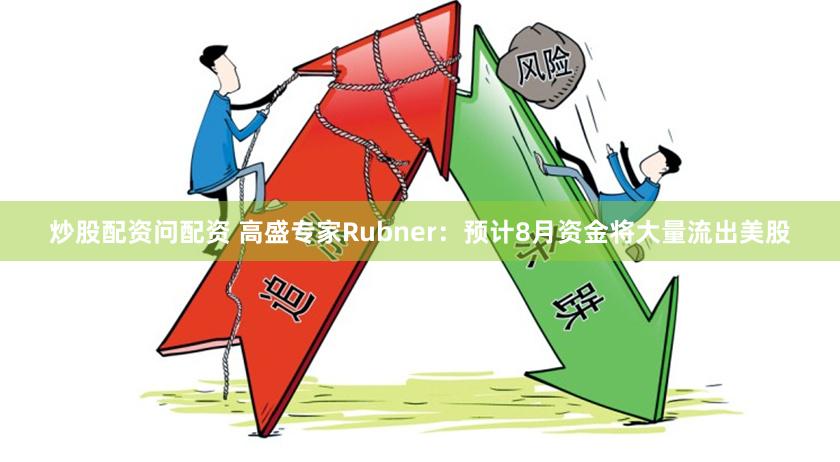 炒股配资问配资 高盛专家Rubner:预计8月资金将大量流出美股