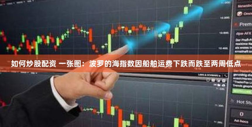如何炒股配资 一张图：波罗的海指数因船舶运费下跌而跌至两周低点