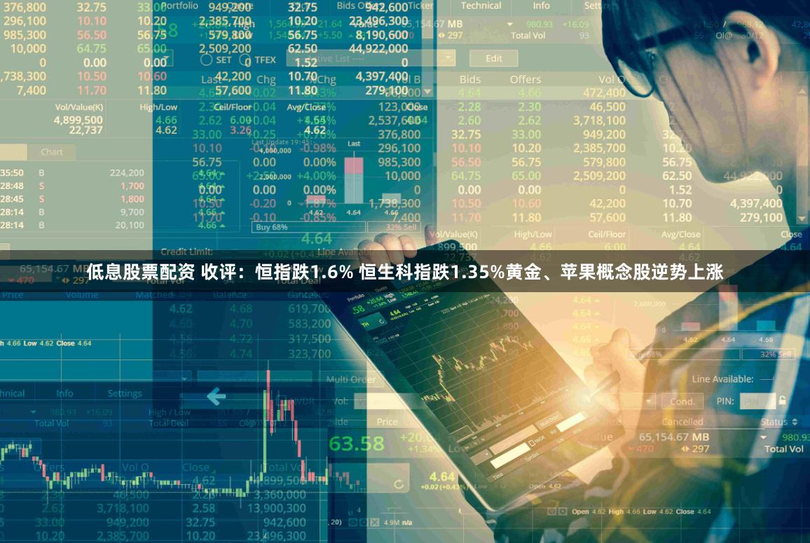 低息股票配资 收评：恒指跌1.6% 恒生科指跌1.35%黄金、苹果概念股逆势上涨