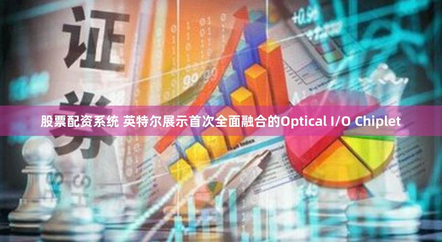股票配资系统 英特尔展示首次全面融合的Optical I/O Chiplet