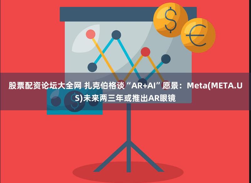 股票配资论坛大全网 扎克伯格谈“AR+AI”愿景：Meta(META.US)未来两三年或推出AR眼镜