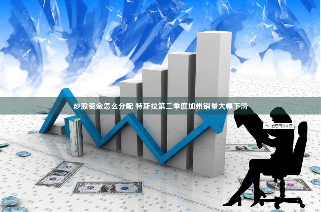 炒股资金怎么分配 特斯拉第二季度加州销量大幅下滑