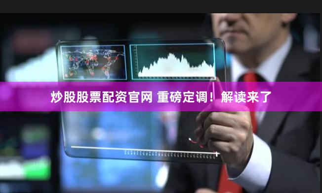 炒股股票配资官网 重磅定调!解读来了