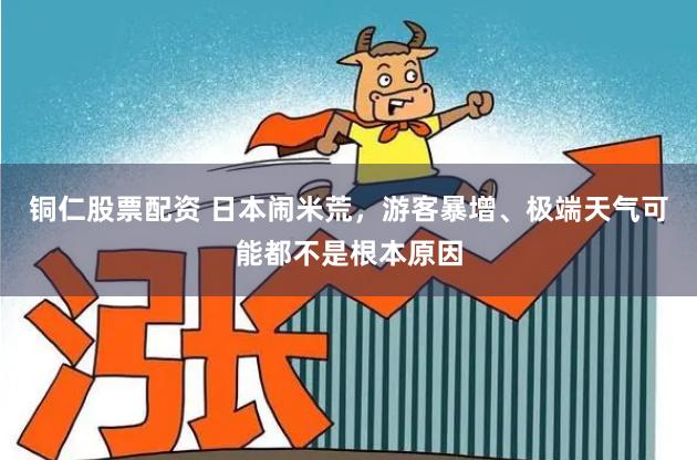 铜仁股票配资 日本闹米荒,游客暴增、极端天气可能都不是根本原因