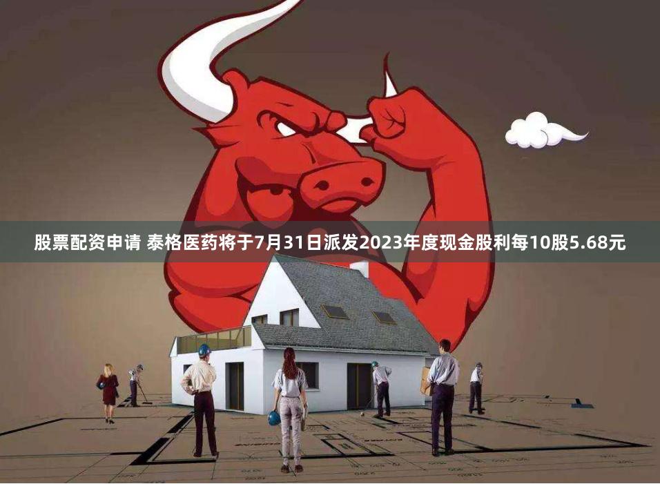 股票配资申请 泰格医药将于7月31日派发2023年度现金股利每10股5.68元