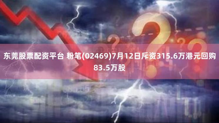 东莞股票配资平台 粉笔(02469)7月12日斥资315.6万港元回购83.5万股