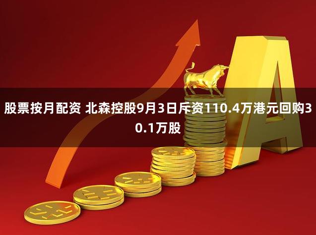 股票按月配资 北森控股9月3日斥资110.4万港元回购30.1万股