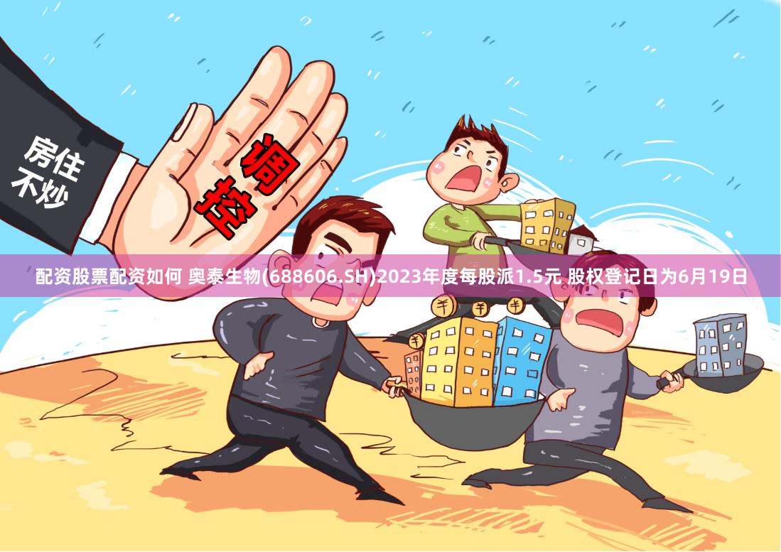配资股票配资如何 奥泰生物(688606.SH)2023年度每股派1.5元 股权登记日为6月19日
