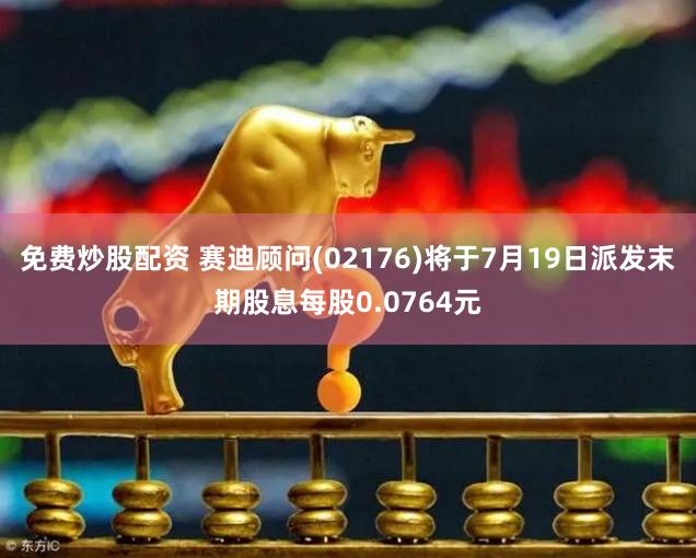 免费炒股配资 赛迪顾问(02176)将于7月19日派发末期股息每股0.0764元