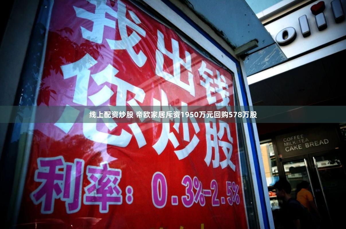 线上配资炒股 帝欧家居斥资1950万元回购578万股