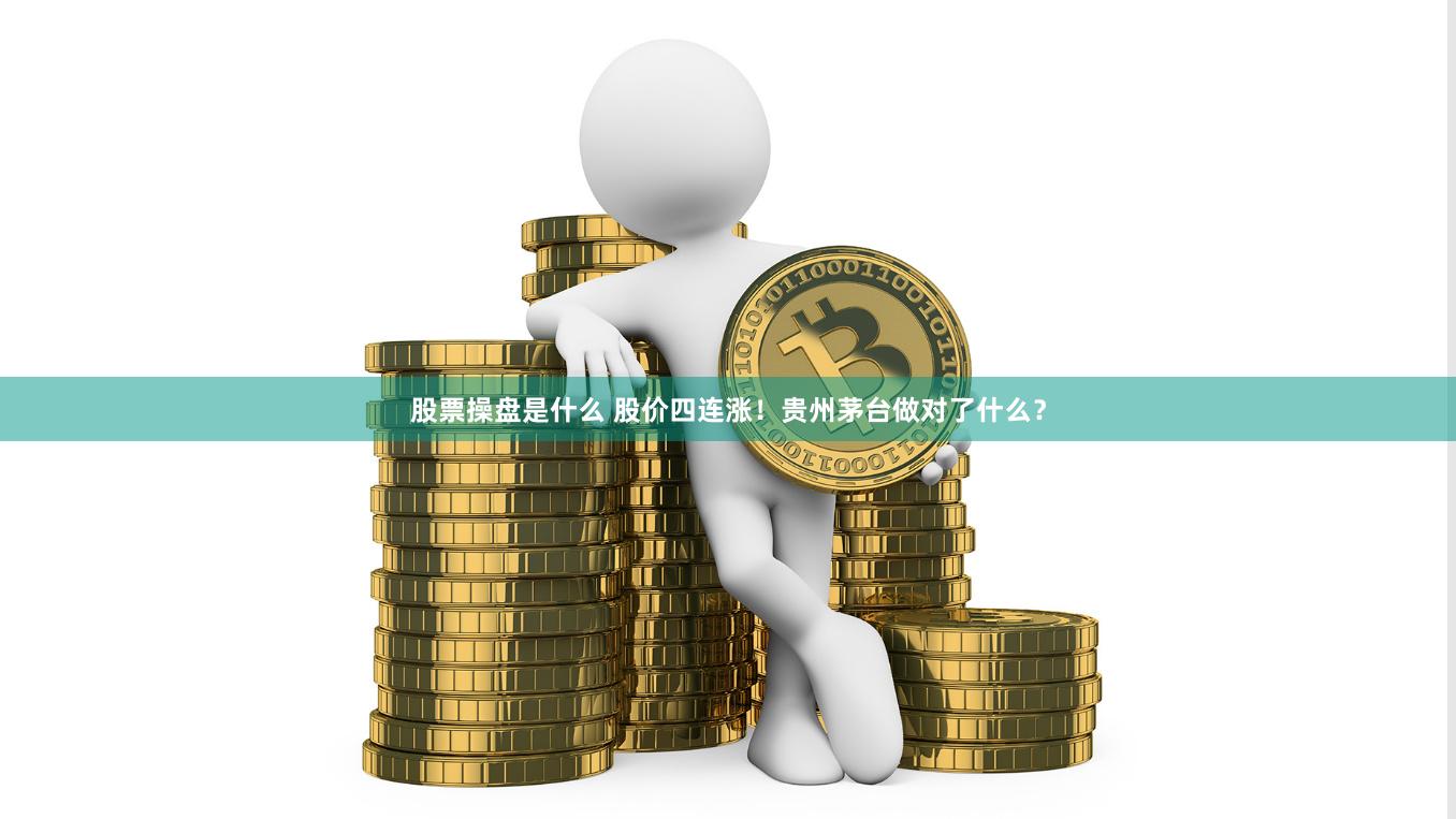 股票操盘是什么 股价四连涨！贵州茅台做对了什么？