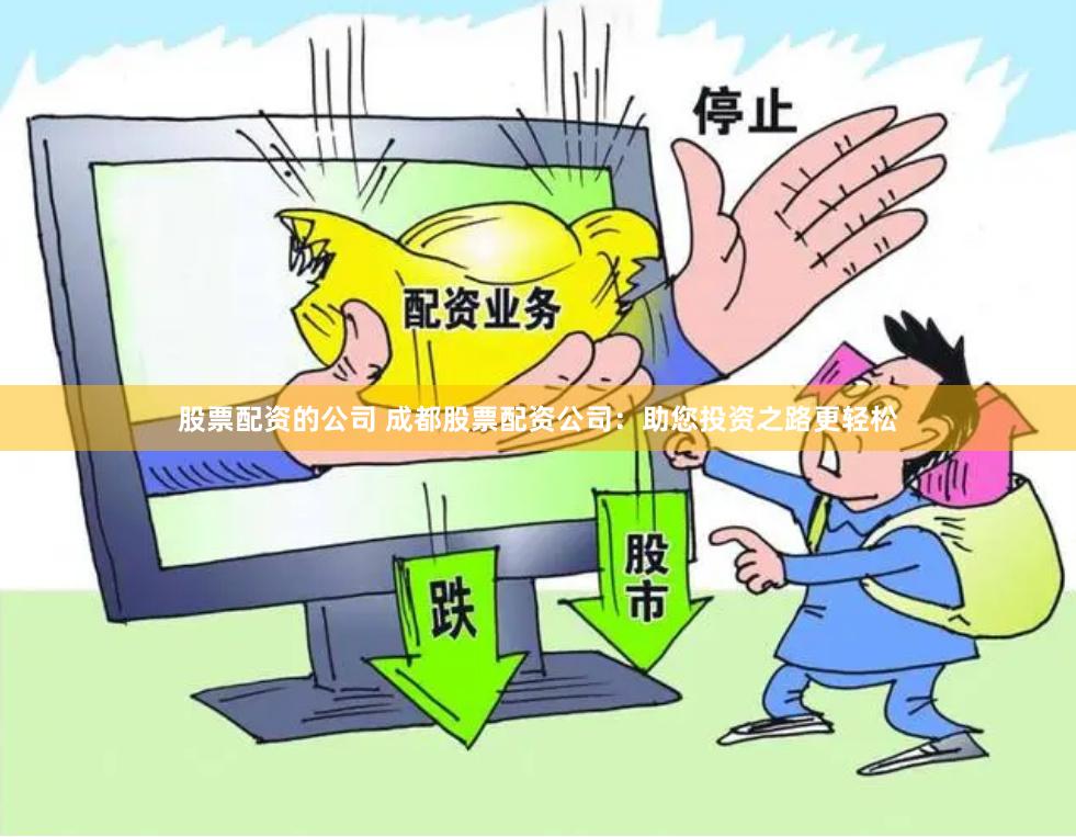 股票配资的公司 成都股票配资公司：助您投资之路更轻松