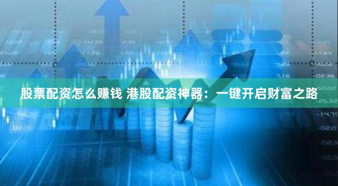 股票配资怎么赚钱 港股配资神器：一键开启财富之路