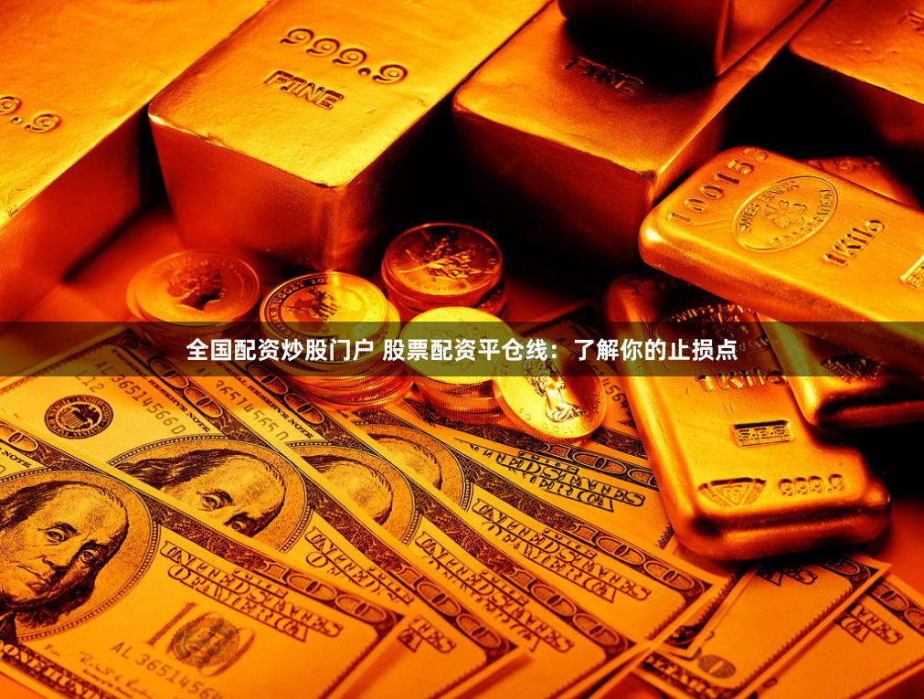 全国配资炒股门户 股票配资平仓线:了解你的止损点