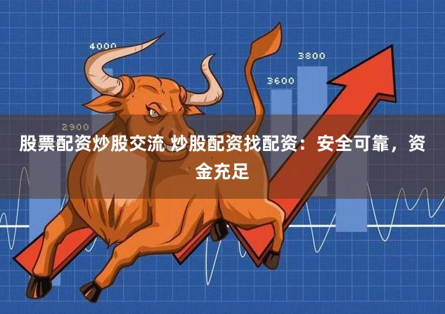 股票配资炒股交流 炒股配资找配资：安全可靠，资金充足