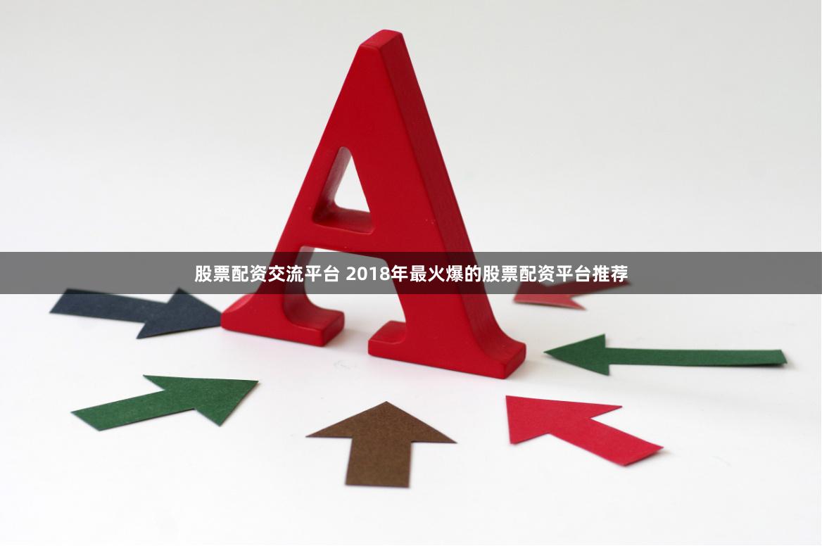 股票配资交流平台 2018年最火爆的股票配资平台推荐