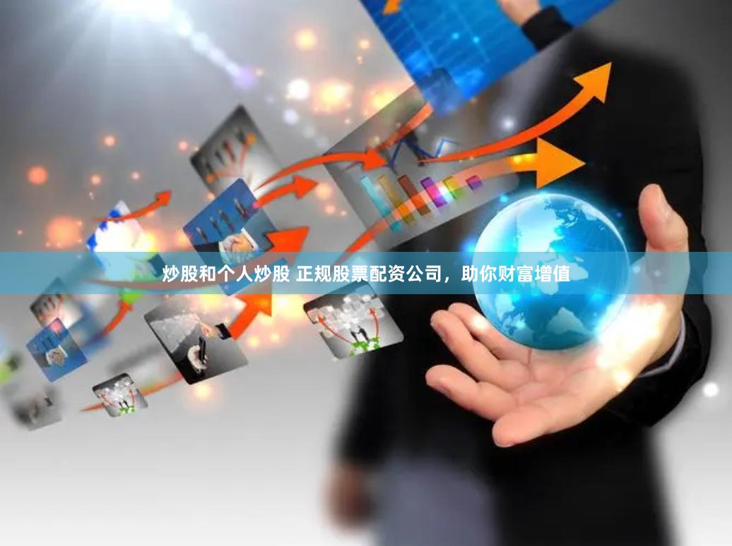 炒股和个人炒股 正规股票配资公司,助你财富增值