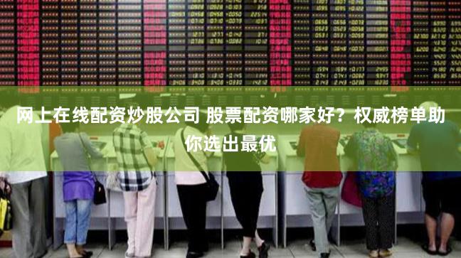 网上在线配资炒股公司 股票配资哪家好？权威榜单助你选出最优