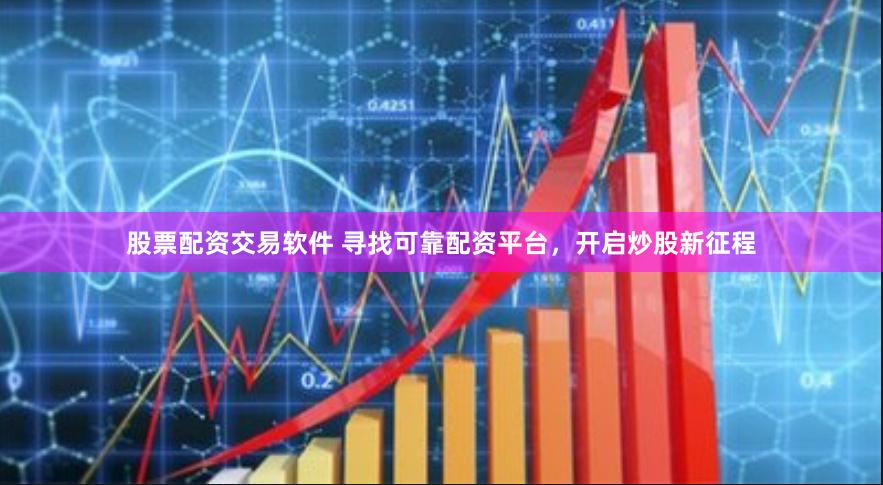 股票配资交易软件 寻找可靠配资平台，开启炒股新征程