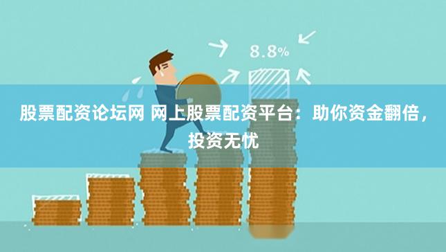 股票配资论坛网 网上股票配资平台：助你资金翻倍，投资无忧