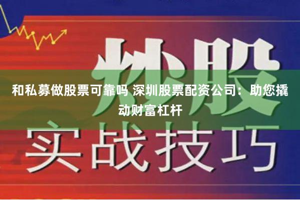 和私募做股票可靠吗 深圳股票配资公司：助您撬动财富杠杆