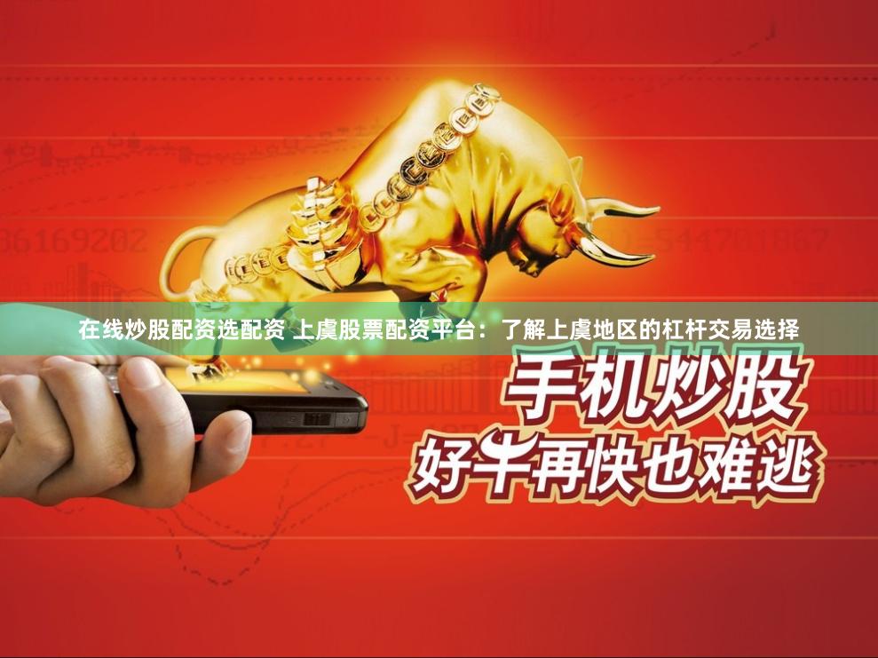 在线炒股配资选配资 上虞股票配资平台：了解上虞地区的杠杆交易选择