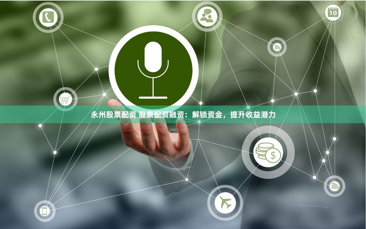 永州股票配资 股票配资融资：解锁资金，提升收益潜力