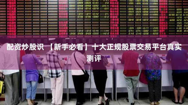 配资炒股识 【新手必看】十大正规股票交易平台真实测评