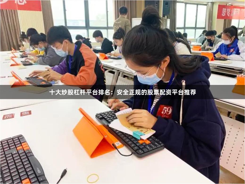 十大炒股杠杆平台排名：安全正规的股票配资平台推荐