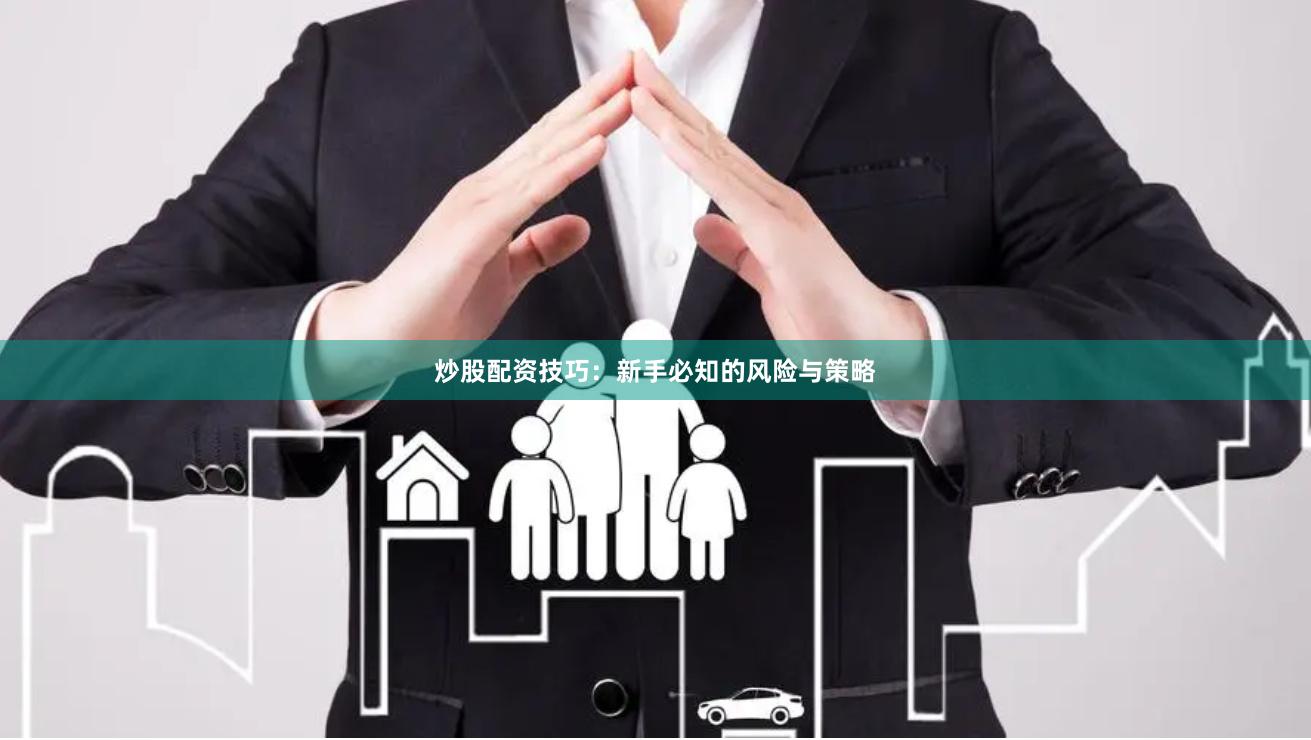 炒股配资技巧：新手必知的风险与策略