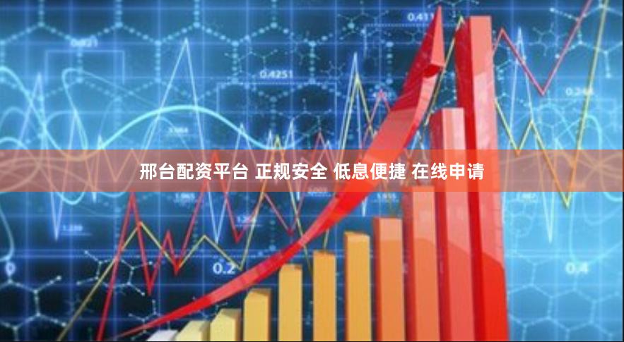 邢台配资平台 正规安全 低息便捷 在线申请