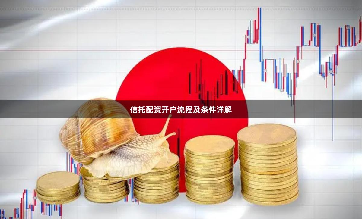 信托配资开户流程及条件详解